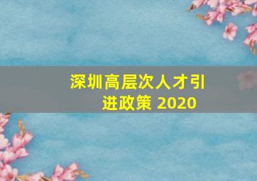 深圳高层次人才引进政策 2020